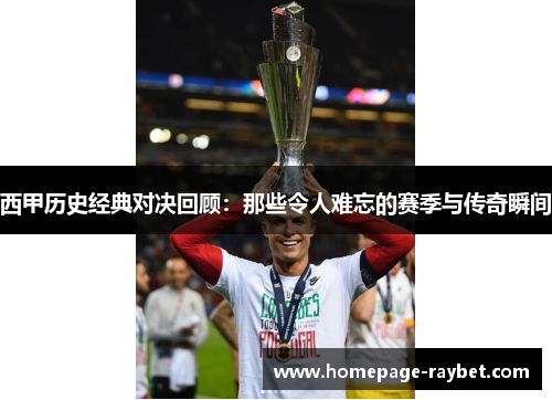 西甲历史经典对决回顾:那些令人难忘的赛季与传奇瞬间 西甲历史经典对决回顾:那些令人难忘的赛季与传奇瞬间