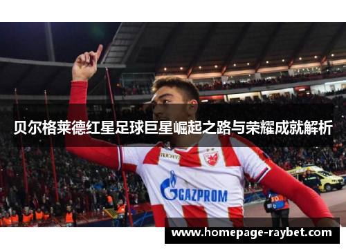 贝尔格莱德红星足球巨星崛起之路与荣耀成就解析