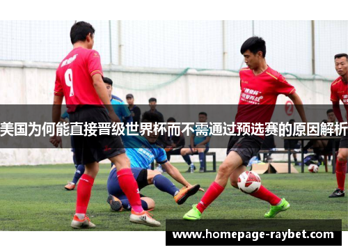 美国为何能直接晋级世界杯而不需通过预选赛的原因解析