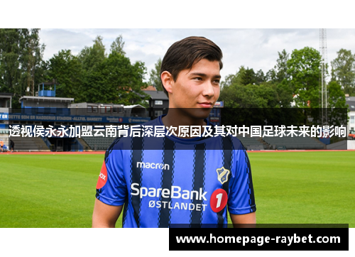 透视侯永永加盟云南背后深层次原因及其对中国足球未来的影响 透视侯永永加盟云南背后深层次原因及其对中国足球未来的影响
