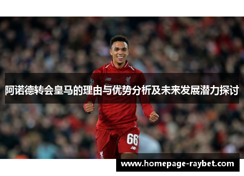 阿诺德转会皇马的理由与优势分析及未来发展潜力探讨