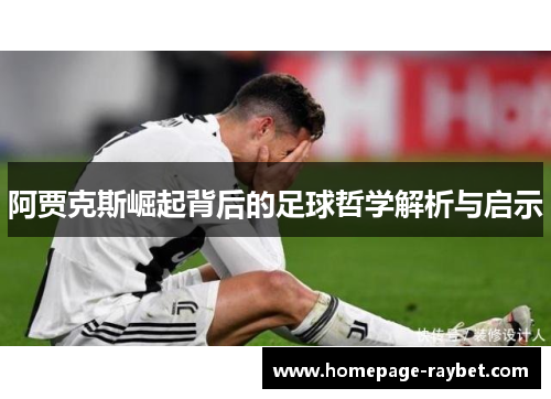 阿贾克斯崛起背后的足球哲学解析与启示