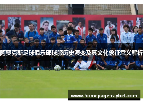 阿贾克斯足球俱乐部球服历史演变及其文化象征意义解析