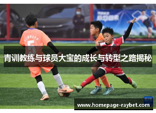 青训教练与球员大宝的成长与转型之路揭秘 青训教练与球员大宝的成长与转型之路揭秘