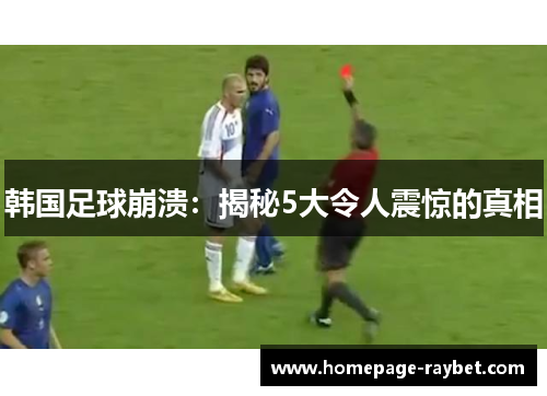 韩国足球崩溃:揭秘5大令人震惊的真相 韩国足球崩溃:揭秘5大令人震惊的真相