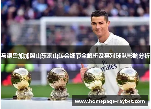 马德鲁加加盟山东泰山转会细节全解析及其对球队影响分析 马德鲁加加盟山东泰山转会细节全解析及其对球队影响分析