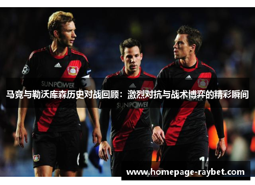 马竞与勒沃库森历史对战回顾:激烈对抗与战术博弈的精彩瞬间 马竞与勒沃库森历史对战回顾:激烈对抗与战术博弈的精彩瞬间