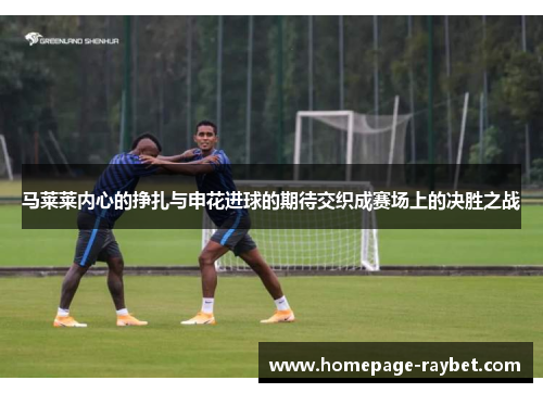 马莱莱内心的挣扎与申花进球的期待交织成赛场上的决胜之战