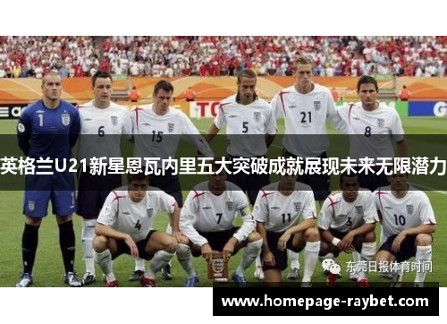 英格兰U21新星恩瓦内里五大突破成就展现未来无限潜力