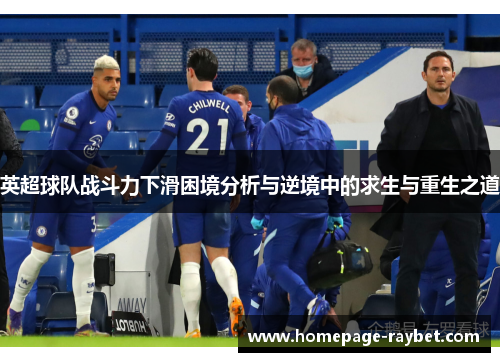英超球队战斗力下滑困境分析与逆境中的求生与重生之道 英超球队战斗力下滑困境分析与逆境中的求生与重生之道