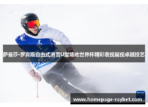 萨曼莎·罗宾斯自由式滑雪U型场地世界杯精彩表现展现卓越技艺 萨曼莎·罗宾斯自由式滑雪U型场地世界杯精彩表现展现卓越技艺