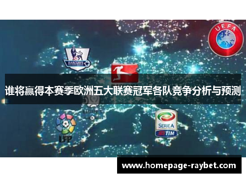 谁将赢得本赛季欧洲五大联赛冠军各队竞争分析与预测