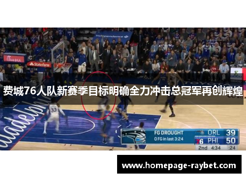 费城76人队新赛季目标明确全力冲击总冠军再创辉煌