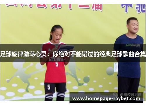 足球旋律激荡心灵：你绝对不能错过的经典足球歌曲合集