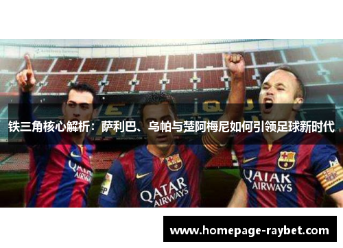 铁三角核心解析:萨利巴、乌帕与楚阿梅尼如何引领足球新时代 铁三角核心解析:萨利巴、乌帕与楚阿梅尼如何引领足球新时代