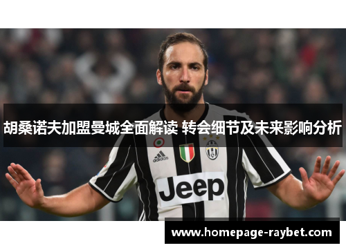 胡桑诺夫加盟曼城全面解读 转会细节及未来影响分析