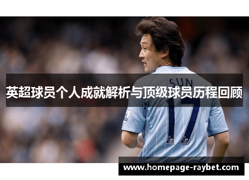 英超球员个人成就解析与顶级球员历程回顾 英超球员个人成就解析与顶级球员历程回顾