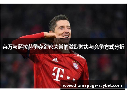 莱万与萨拉赫争夺金靴荣誉的激烈对决与竞争方式分析 莱万与萨拉赫争夺金靴荣誉的激烈对决与竞争方式分析