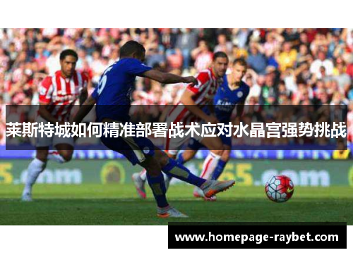 莱斯特城如何精准部署战术应对水晶宫强势挑战