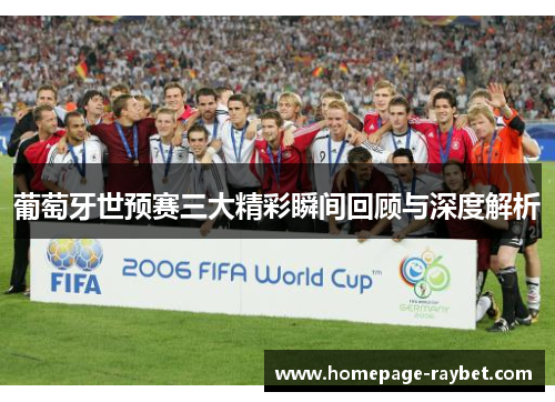 葡萄牙世预赛三大精彩瞬间回顾与深度解析 葡萄牙世预赛三大精彩瞬间回顾与深度解析