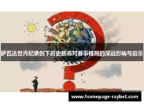 萨瓦达世青纪录创下历史新高对赛事格局的深远影响与启示