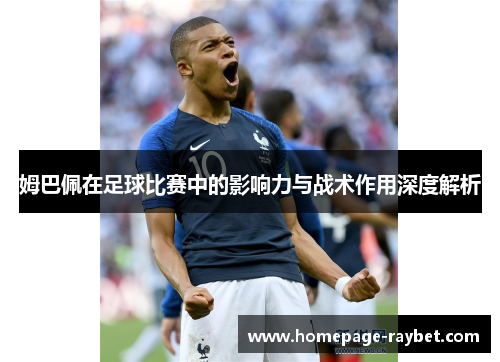 姆巴佩在足球比赛中的影响力与战术作用深度解析