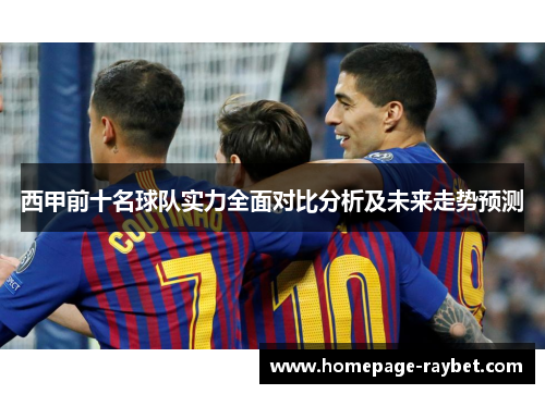 西甲前十名球队实力全面对比分析及未来走势预测