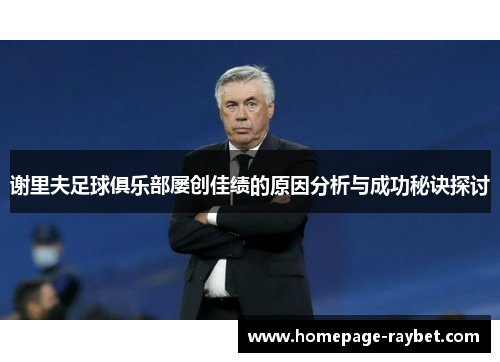 谢里夫足球俱乐部屡创佳绩的原因分析与成功秘诀探讨 谢里夫足球俱乐部屡创佳绩的原因分析与成功秘诀探讨