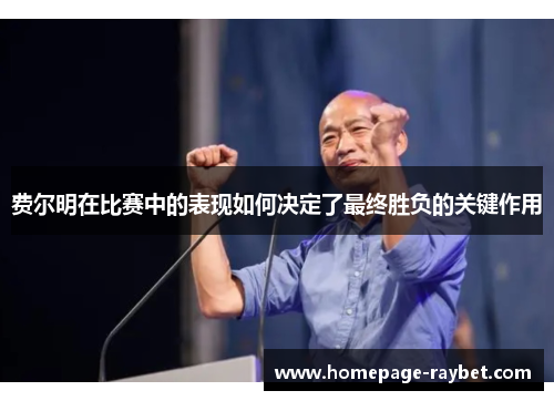 费尔明在比赛中的表现如何决定了最终胜负的关键作用 费尔明在比赛中的表现如何决定了最终胜负的关键作用