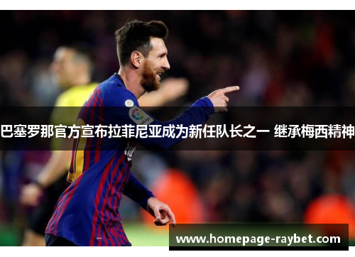 巴塞罗那官方宣布拉菲尼亚成为新任队长之一 继承梅西精神