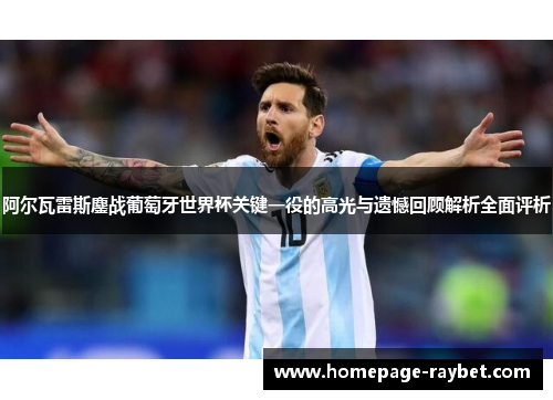 阿尔瓦雷斯鏖战葡萄牙世界杯关键一役的高光与遗憾回顾解析全面评析