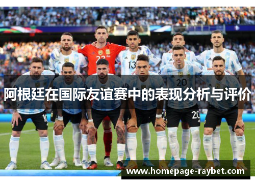 阿根廷在国际友谊赛中的表现分析与评价