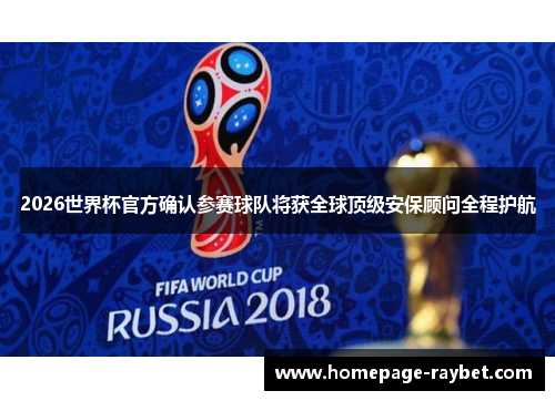 2026世界杯官方确认参赛球队将获全球顶级安保顾问全程护航