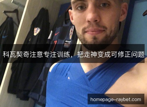 科瓦契奇注意专注训练，把走神变成可修正问题